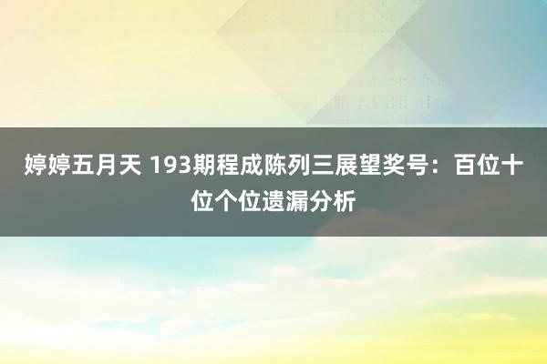 婷婷五月天 193期程成陈列三展望奖号：百位十位个位遗漏分析