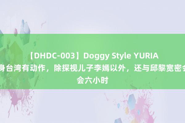 【DHDC-003】Doggy Style YURIA 王菲现身台湾有动作，除探视儿子李嫣以外，还与邱黎宽密会六小时