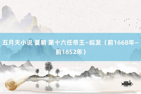 五月天小说 夏朝 第十六任帝王—姒发（前1668年—前1652年）