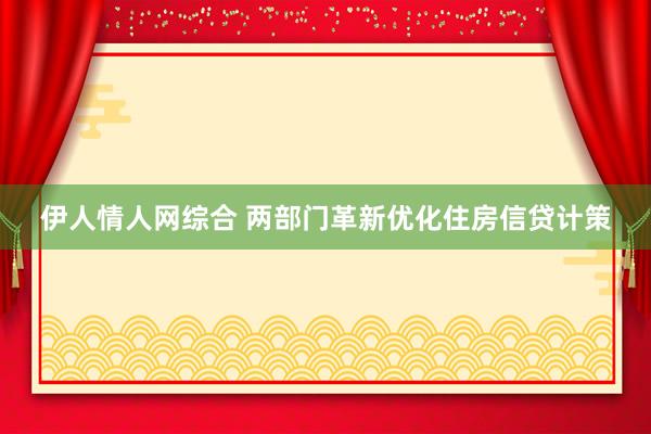 伊人情人网综合 两部门革新优化住房信贷计策