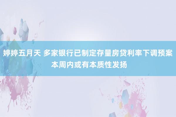 婷婷五月天 多家银行已制定存量房贷利率下调预案 本周内或有本质性发扬