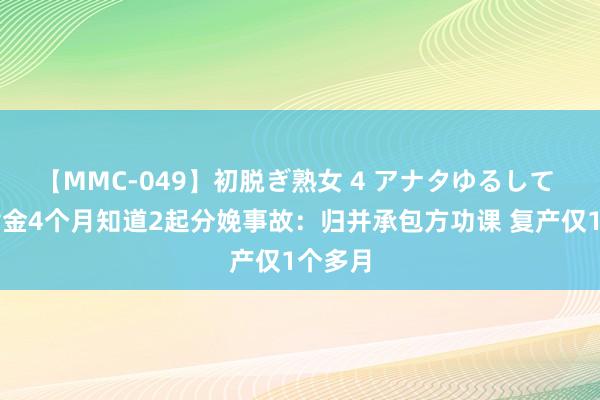 【MMC-049】初脱ぎ熟女 4 アナタゆるして 湖南黄金4个月知道2起分娩事故：归并承包方功课 复产仅1个多月