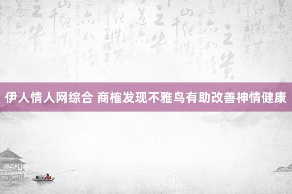 伊人情人网综合 商榷发现不雅鸟有助改善神情健康