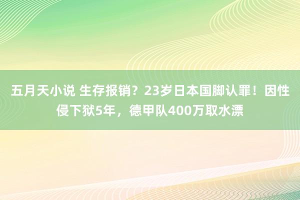 五月天小说 生存报销？23岁日本国脚认罪！因性侵下狱5年，德甲队400万取水漂