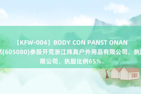 【KFW-004】BODY CON PANST ONANIE 浙江当然(605080)参股开荒浙江纬真户外用品有限公司，执股比例65%