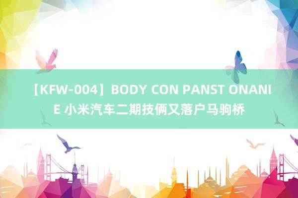 【KFW-004】BODY CON PANST ONANIE 小米汽车二期技俩又落户马驹桥