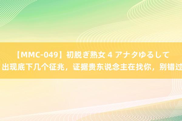 【MMC-049】初脱ぎ熟女 4 アナタゆるして 出现底下几个征兆，证据贵东说念主在找你，别错过