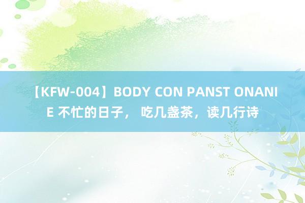 【KFW-004】BODY CON PANST ONANIE 不忙的日子， 吃几盏茶，读几行诗