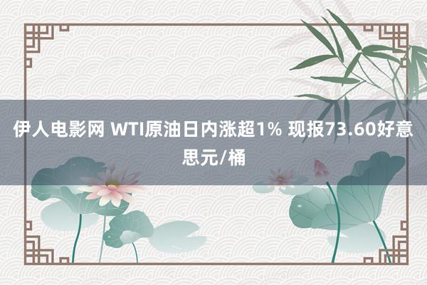 伊人电影网 WTI原油日内涨超1% 现报73.60好意思元/桶