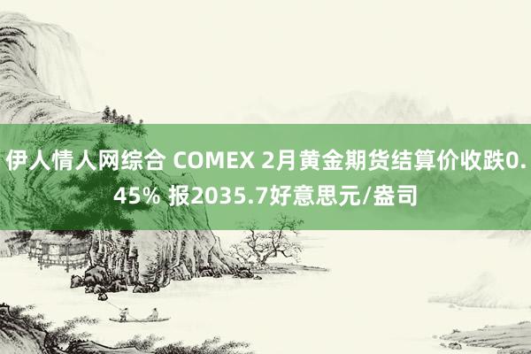 伊人情人网综合 COMEX 2月黄金期货结算价收跌0.45% 报2035.7好意思元/盎司