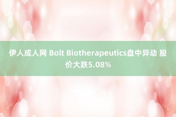 伊人成人网 Bolt Biotherapeutics盘中异动 股价大跌5.08%