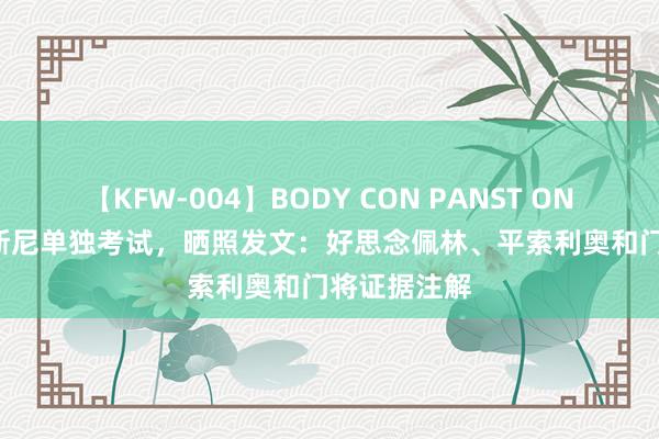 【KFW-004】BODY CON PANST ONANIE 什琴斯尼单独考试，晒照发文：好思念佩林、平索利奥和门将证据注解