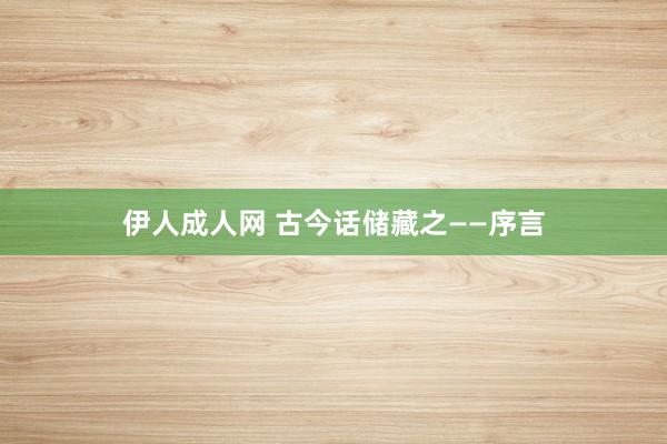 伊人成人网 古今话储藏之——序言