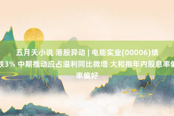 五月天小说 港股异动 | 电能实业(00006)绩后跌3% 中期推动应占溢利同比微增 大和指年内股息率偏好