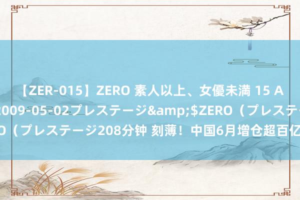 【ZER-015】ZERO 素人以上、女優未満 15 AYAKA</a>2009-05-02プレステージ&$ZERO（プレステージ208分钟 刻薄！中国6月增仓超百亿好意思元好意思债