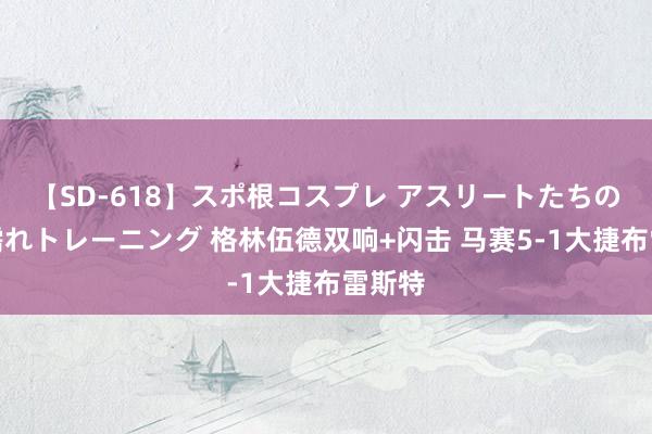 【SD-618】スポ根コスプレ アスリートたちの濡れ濡れトレーニング 格林伍德双响+闪击 马赛5-1大捷布雷斯特