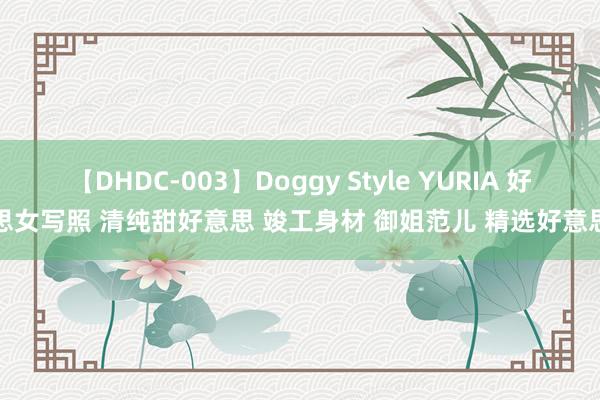 【DHDC-003】Doggy Style YURIA 好意思女写照 清纯甜好意思 竣工身材 御姐范儿 精选好意思图