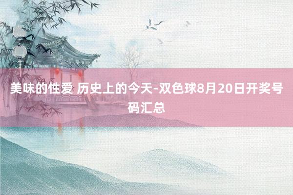 美味的性爱 历史上的今天-双色球8月20日开奖号码汇总