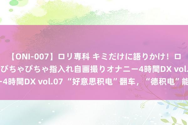 【ONI-007】ロリ専科 キミだけに語りかけ！ロリっ娘20人！オマ●コぴちゃぴちゃ指入れ自画撮りオナニー4時間DX vol.07 “好意思积电”翻车，“德积电”能行吗？