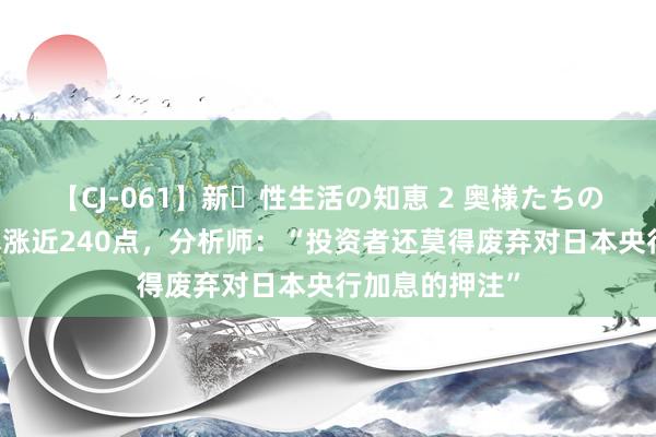 【CJ-061】新・性生活の知恵 2 奥様たちの性体験 日元暴涨近240点，分析师：“投资者还莫得废弃对日本央行加息的押注”