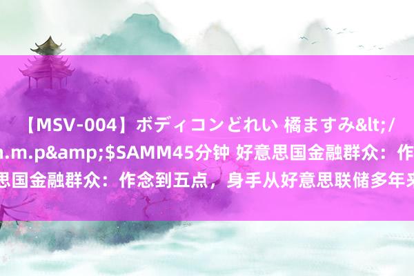 【MSV-004】ボディコンどれい 橘ますみ</a>1992-02-06h.m.p&$SAMM45分钟 好意思国金融群众：作念到五点，身手从好意思联储多年来的初次降息中获益