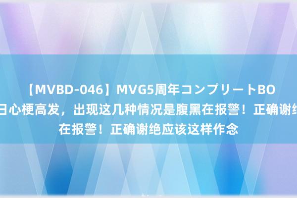 【MVBD-046】MVG5周年コンプリートBOX ゴールド 夏日心梗高发，出现这几种情况是腹黑在报警！正确谢绝应该这样作念