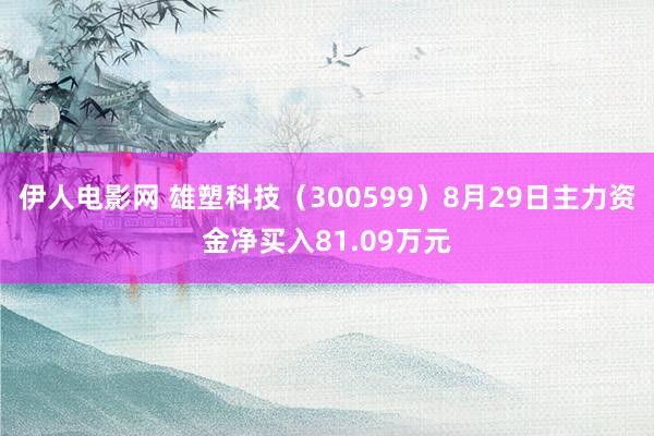 伊人电影网 雄塑科技（300599）8月29日主力资金净买入81.09万元