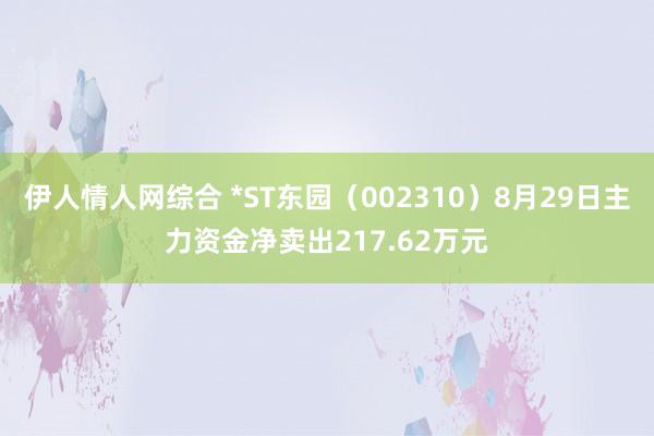 伊人情人网综合 *ST东园（002310）8月29日主力资金净卖出217.62万元