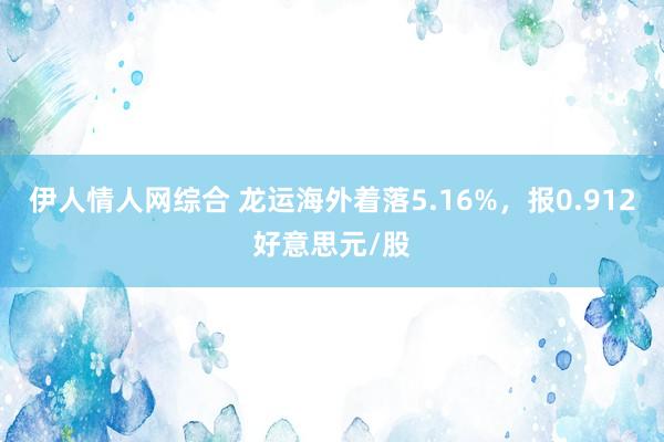 伊人情人网综合 龙运海外着落5.16%，报0.912好意思元/股