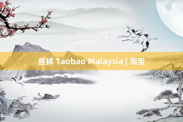 丝袜 Taobao Malaysia | 淘宝