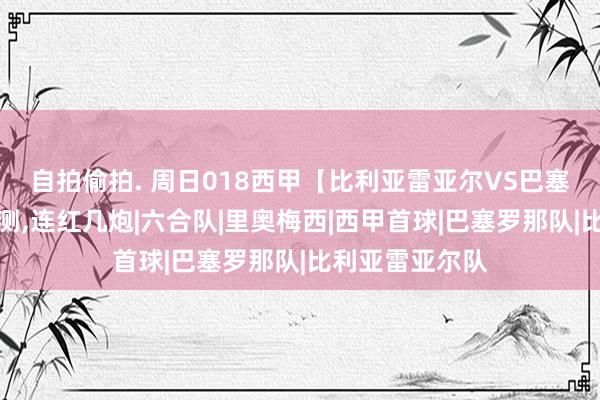 自拍偷拍. 周日018西甲【比利亚雷亚尔VS巴塞罗那】比分推测,连红几炮|六合队|里奥梅西|西甲首球|巴塞罗那队|比利亚雷亚尔队