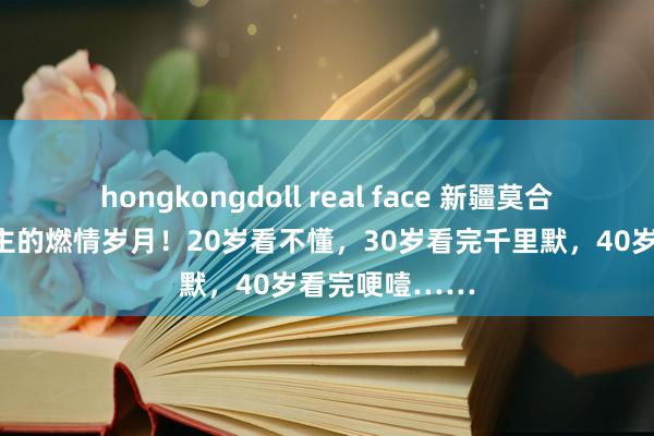 hongkongdoll real face 新疆莫合烟，一代东谈主的燃情岁月！20岁看不懂，30岁看完千里默，40岁看完哽噎……