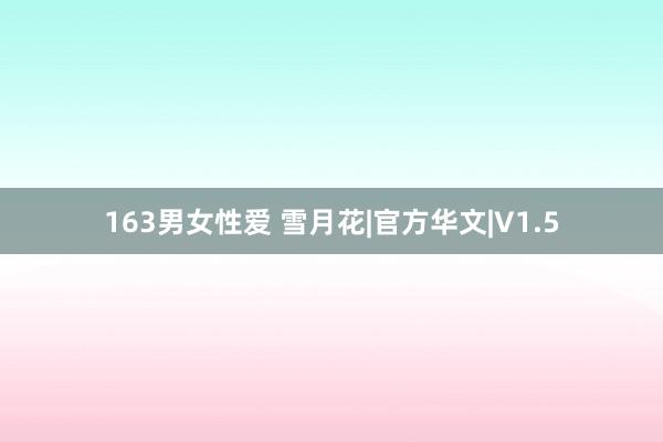 163男女性爱 雪月花|官方华文|V1.5