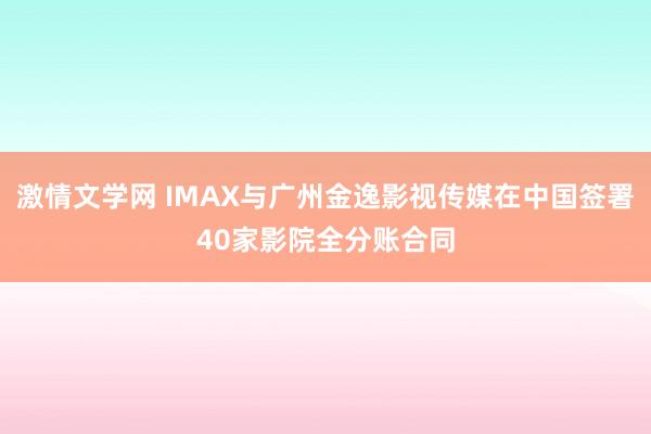 激情文学网 IMAX与广州金逸影视传媒在中国签署40家影院全分账合同