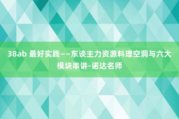 38ab 最好实践——东谈主力资源料理空洞与六大模块串讲-诺达名师